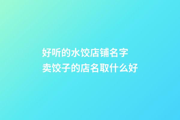 好听的水饺店铺名字 卖饺子的店名取什么好-第1张-店铺起名-玄机派